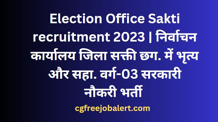 Election Office Sakti recruitment 2023-24